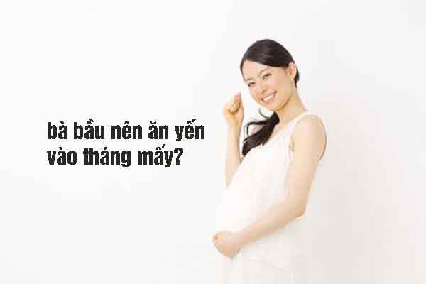 Bà bầu nên ăn yến vào tháng thứ mấy
